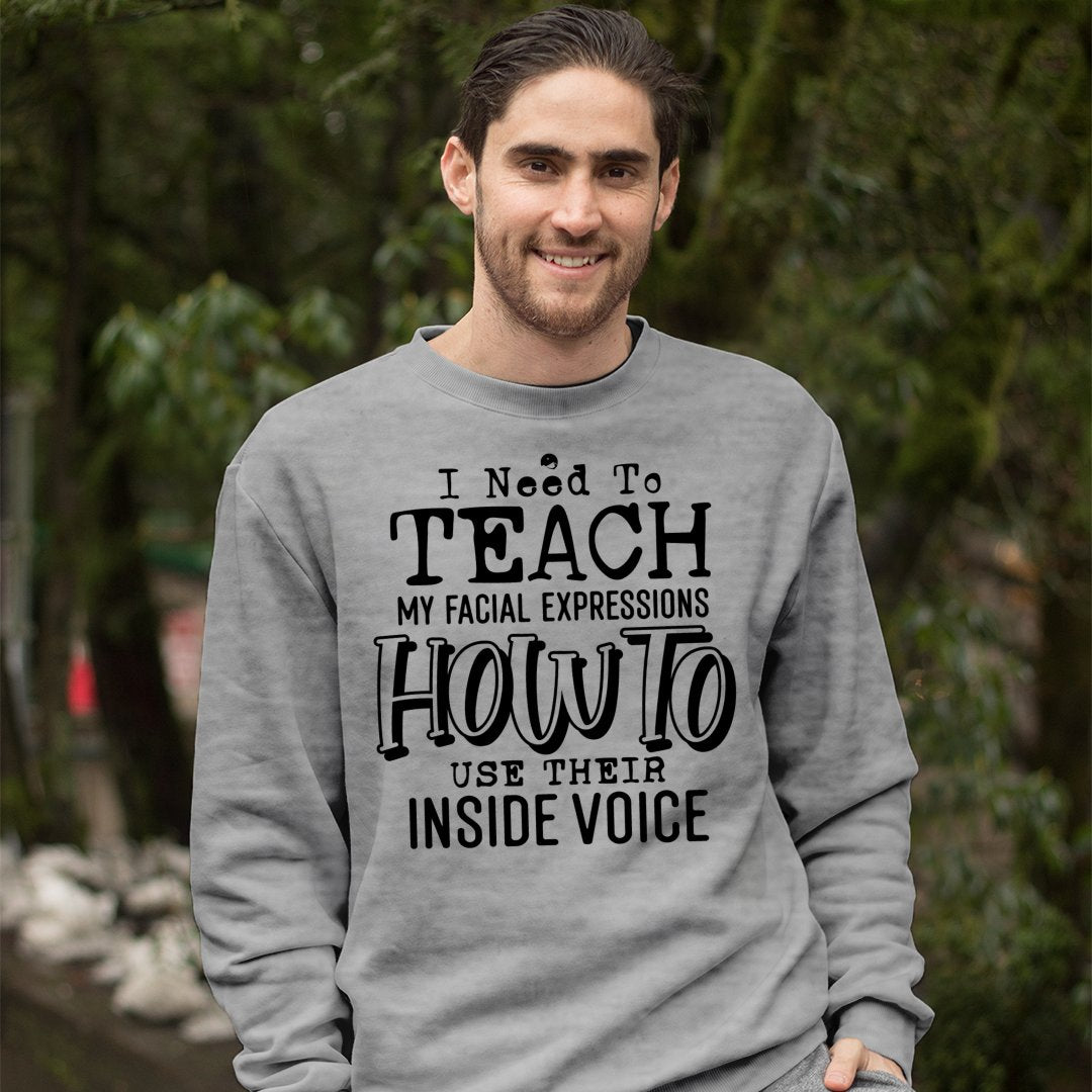 Sweatshirt Unisex I Need To Teach My Facial Expression How To Use Their Inside Voice