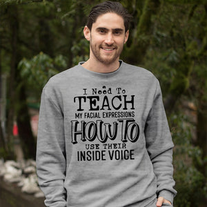 Sweatshirt Unisex I Need To Teach My Facial Expression How To Use Their Inside Voice