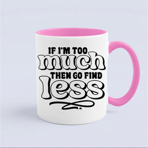 Mug If I'm Too Much Then Find Less