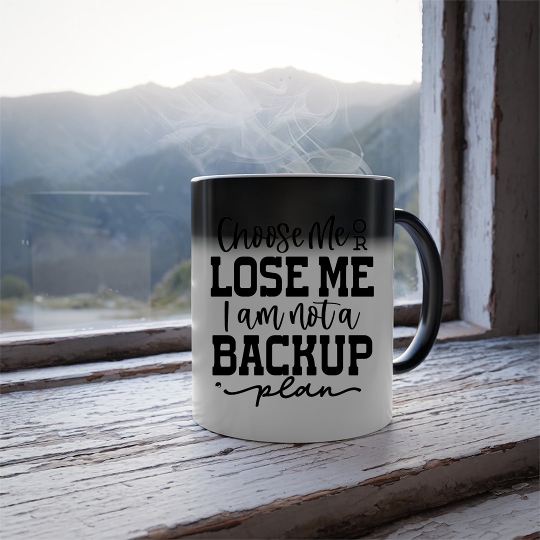 Mug Choose Me Or Lose Me I Am Not A Backup