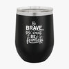 Wine Tumbler Be Brave Be Strong Be Fearless