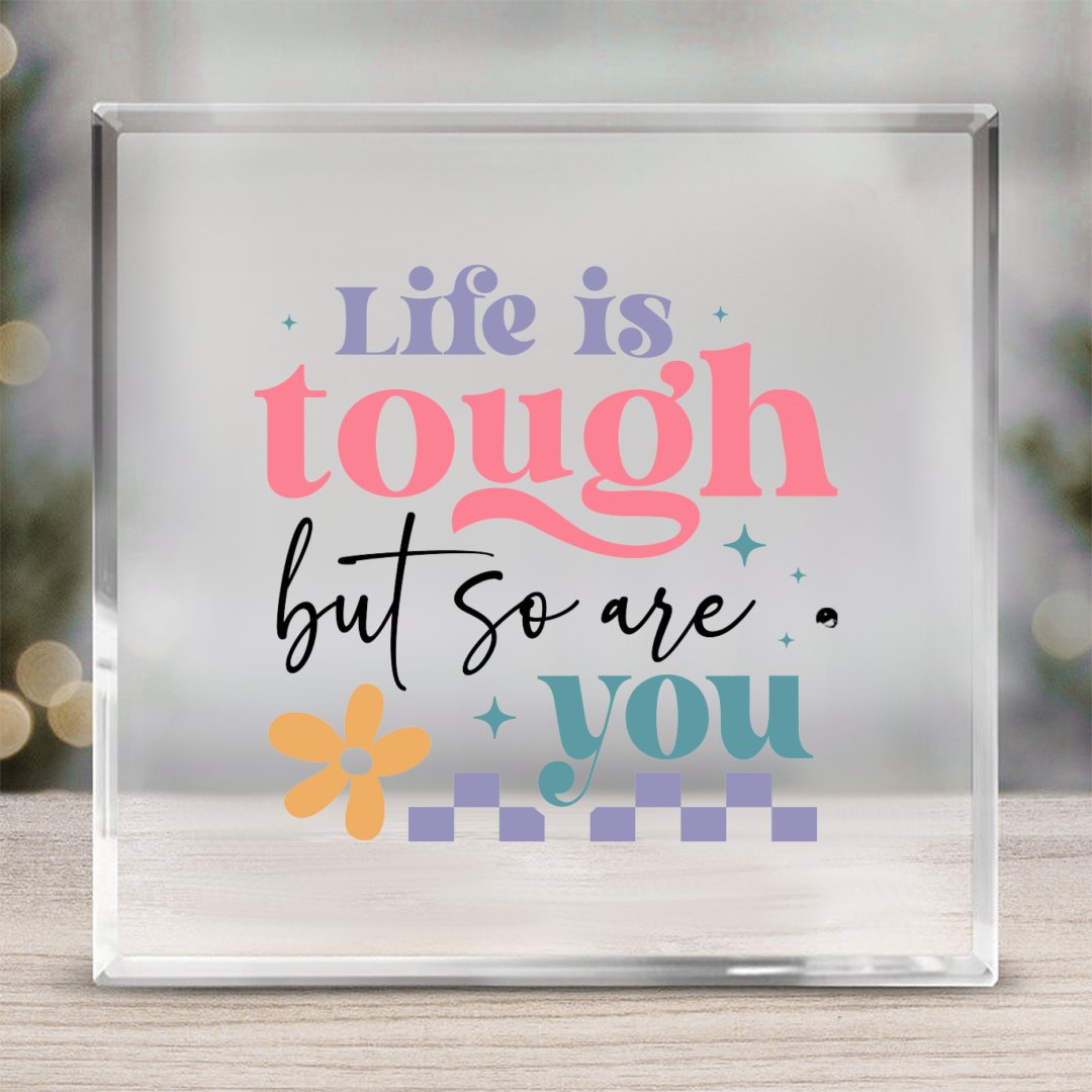 Acrylic Glass Life Is Tough But So Are You