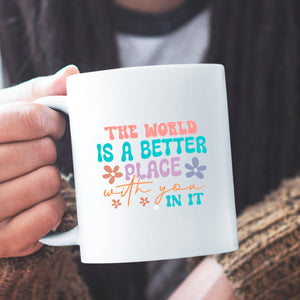 Mug The World Is A Better Place With You In It