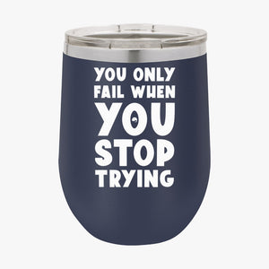 Wine Tumbler You Only Fail When You Stop Trying