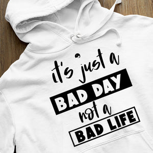 Hoodie Unisex It's Just A Bad Day Not A Bad Life