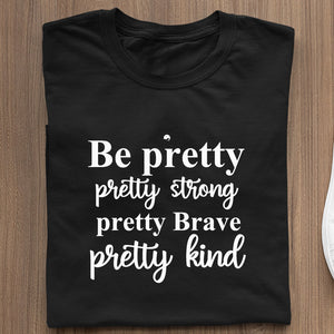 T-Shirt Be Pretty Pretty Strong Pretty Brave Pretty Kind