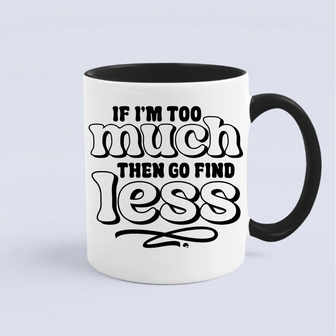 Mug If I'm Too Much Then Find Less