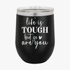 Wine Tumbler Life Is Tough But So Are You