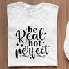 T-Shirt Be Real Not Perfect