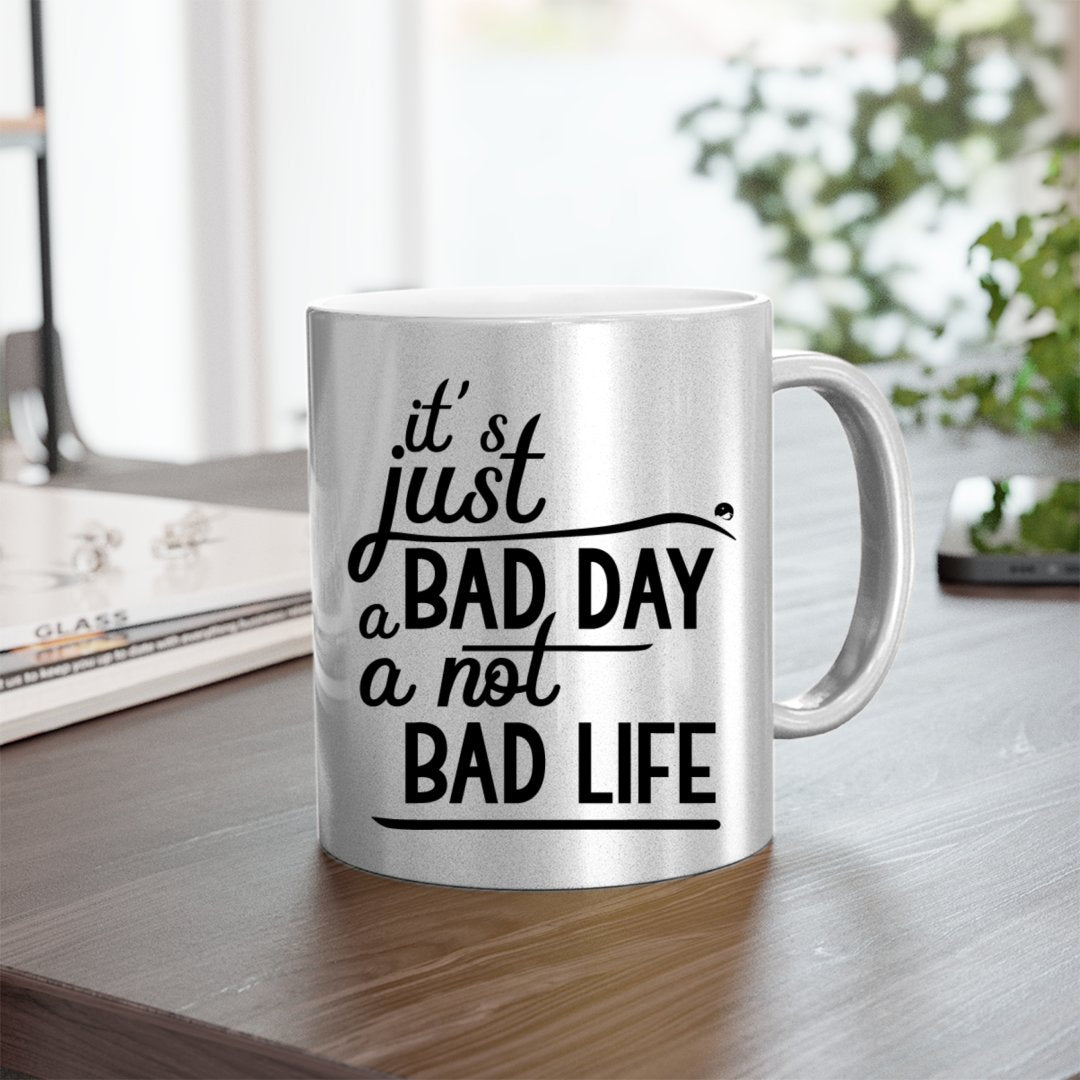 Mug It's Just A Bad Day Not A Bad Life