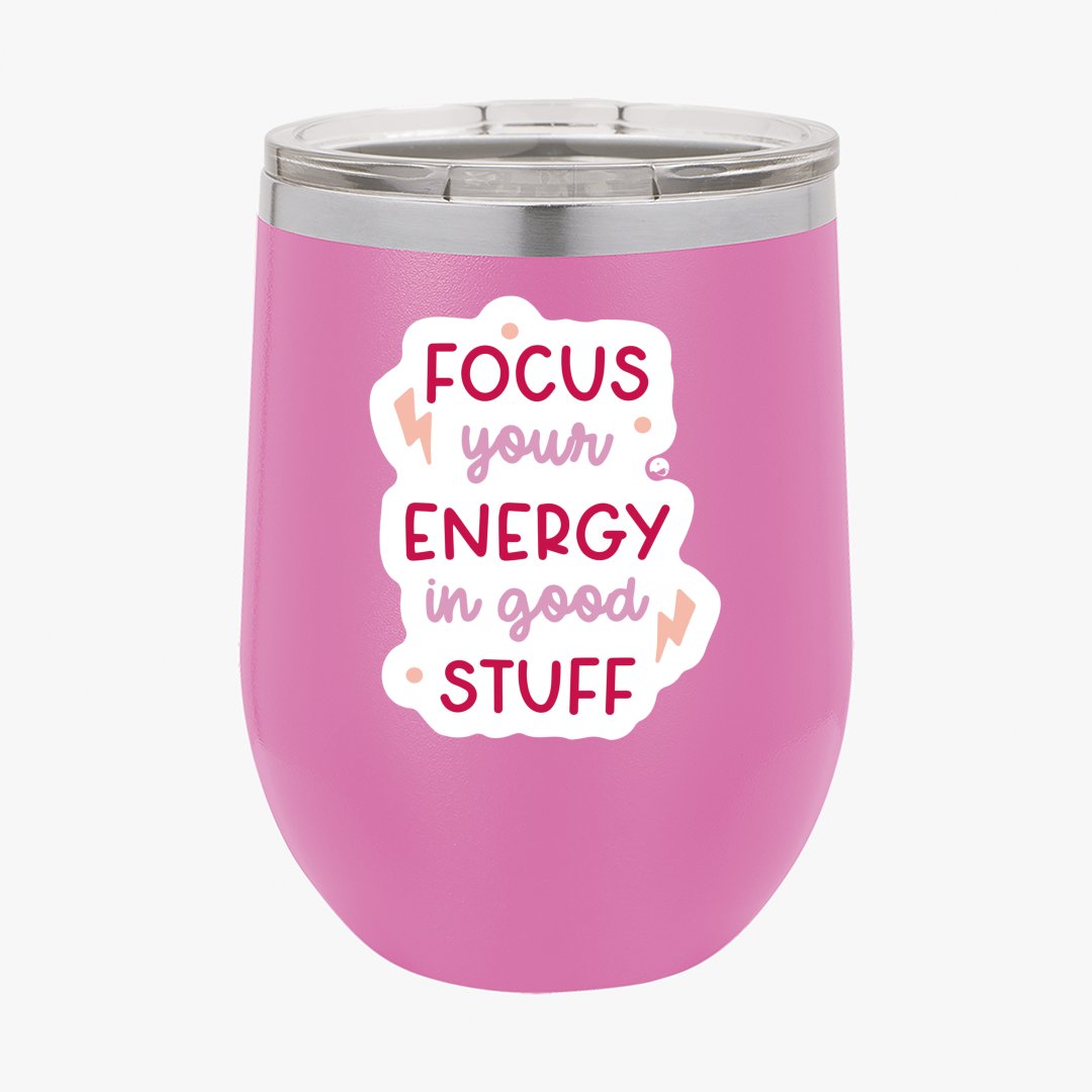 Wine Tumbler Focus Your Energy In Good Stuff