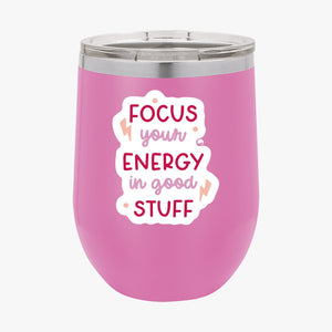 Wine Tumbler Focus Your Energy In Good Stuff