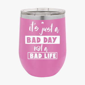 Wine Tumbler It's Just A Bad Day Not A Bad Life