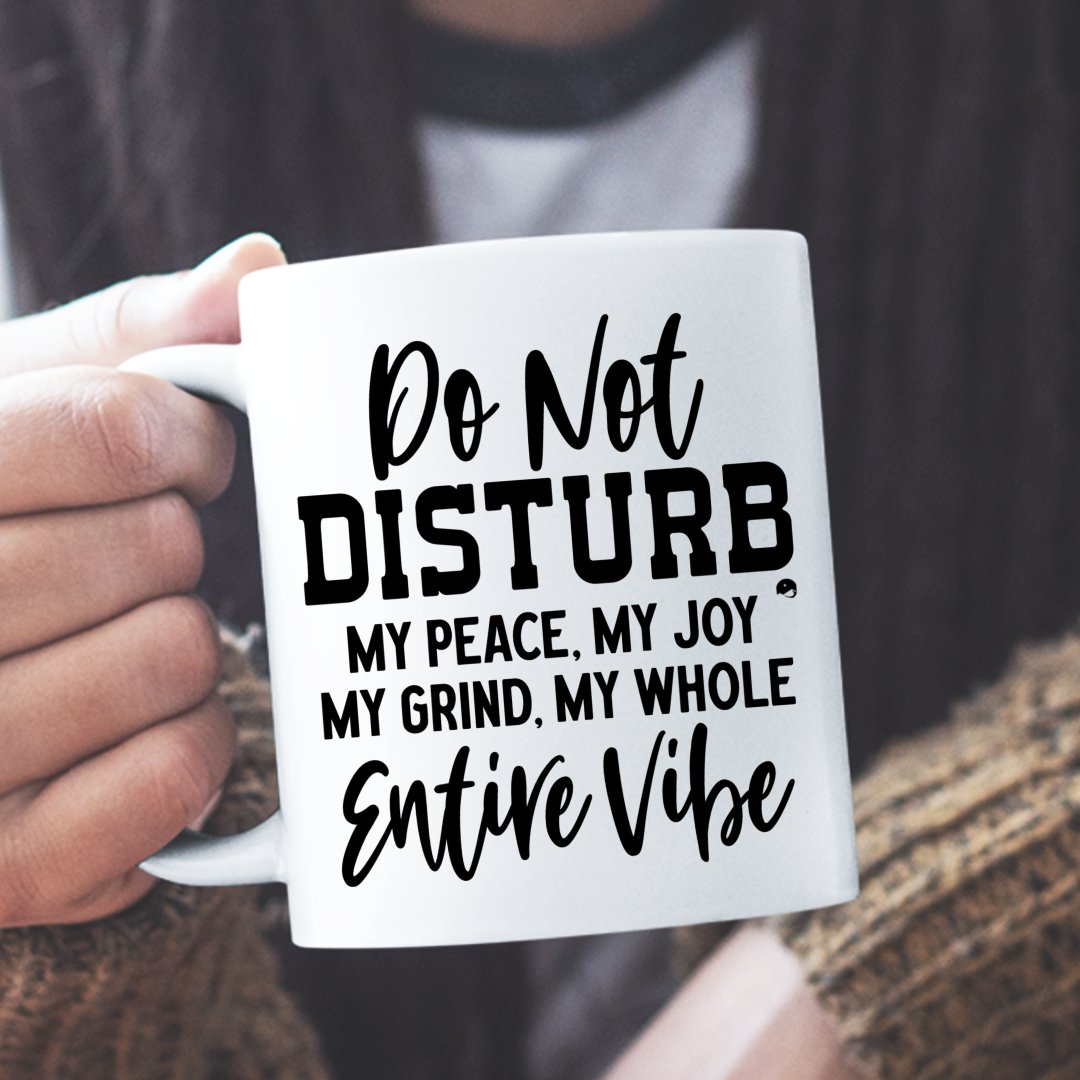 Mug Do Not Disturb My Peace, My Joy, My Grind, My Whole Entive Vibe