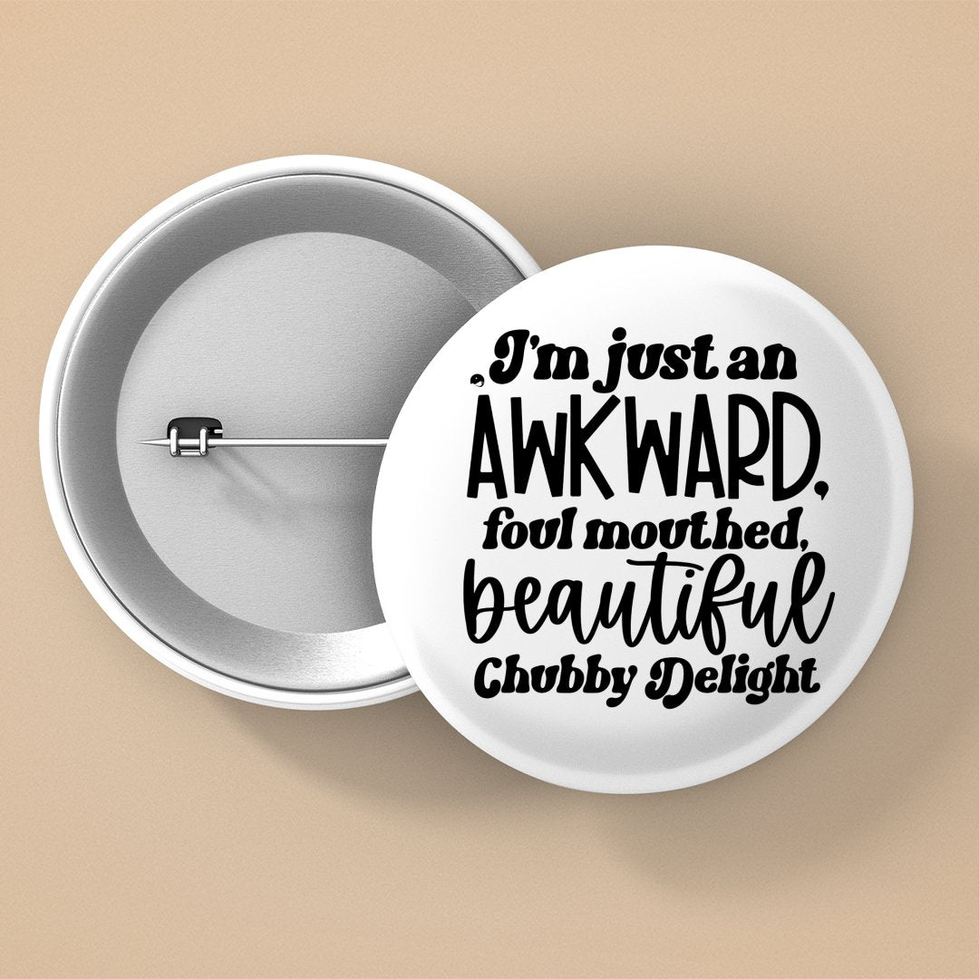 Pin Buttons I'm Just An Awkward Foul Mouthed Beautiful Chubby Delight