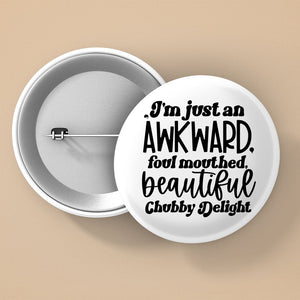 Pin Buttons I'm Just An Awkward Foul Mouthed Beautiful Chubby Delight