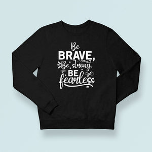 Sweatshirt Unisex Be Brave Be Strong Be Fearless