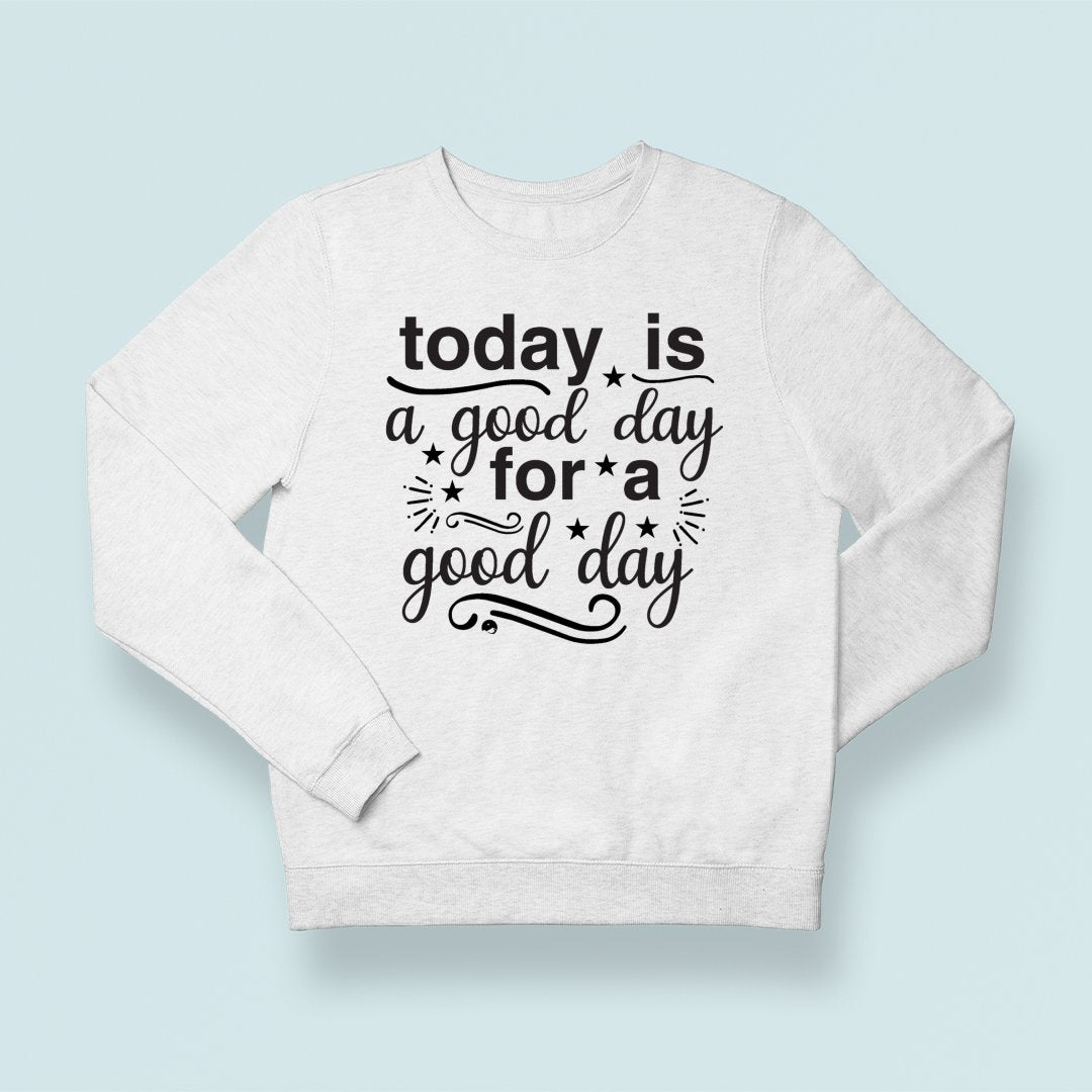 Sweatshirt Unisex Today Is A Good Day For A Good Day