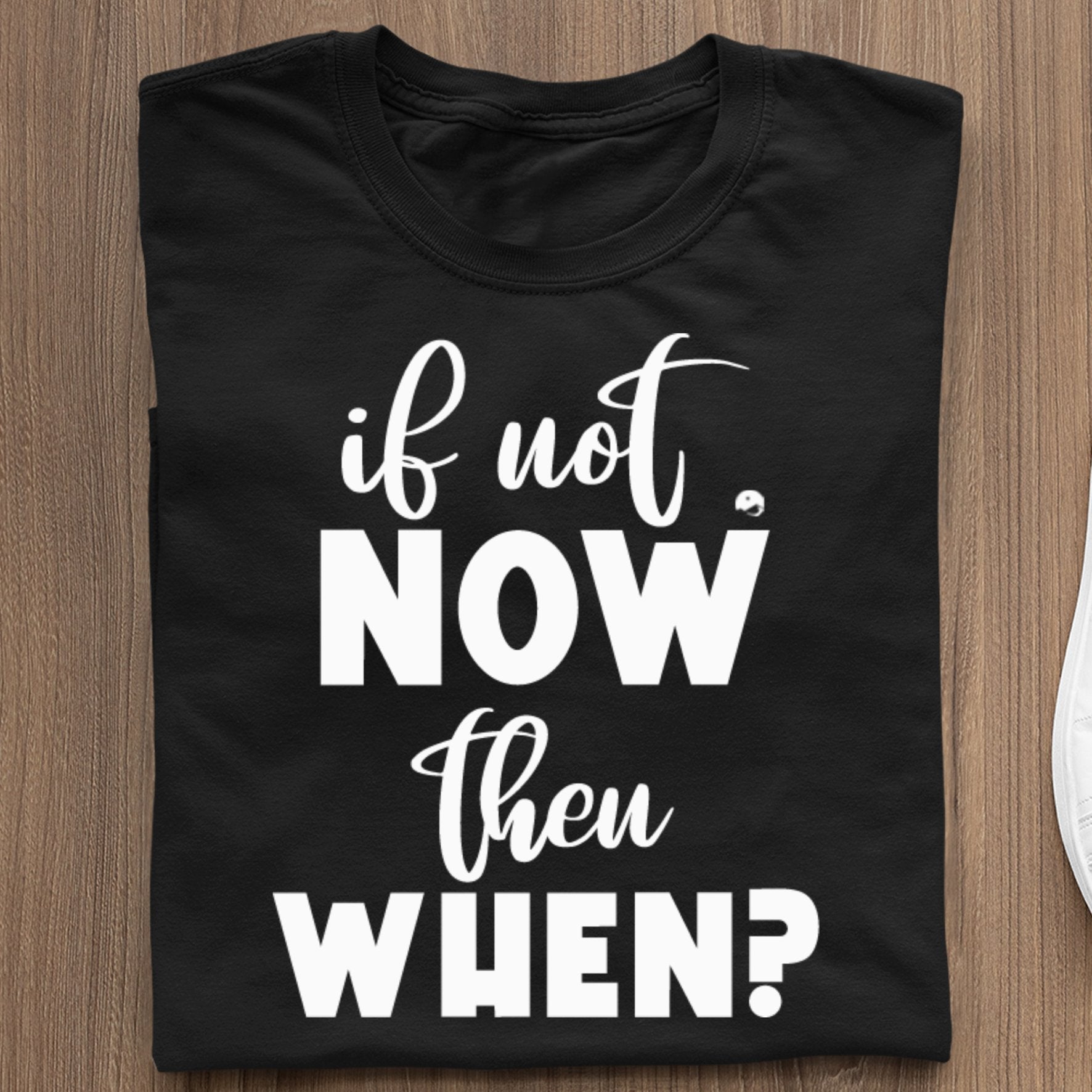 T-Shirt If Not Now Then When