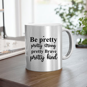 Mug Be Pretty Pretty Strong Pretty Brave Pretty Kind