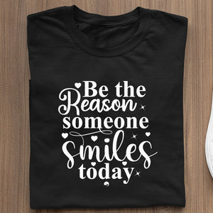 T-Shirt Be The Reason Someone Smiles Today