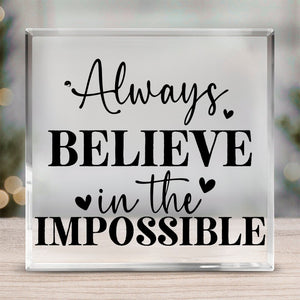 Acrylic Glass Always Believe In The Impossible