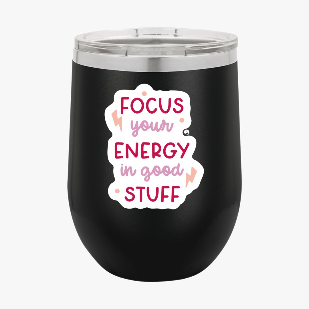 Wine Tumbler Focus Your Energy In Good Stuff