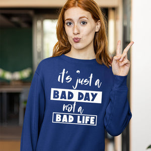 Sweatshirt Unisex It's Just A Bad Day Not A Bad Life