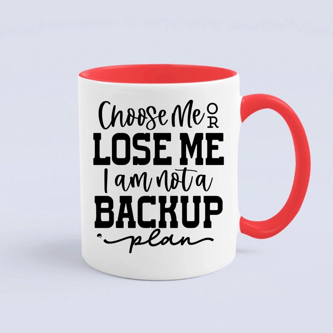 Mug Choose Me Or Lose Me I Am Not A Backup