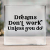 Acrylic Glass Dreams Don't Work Unless You Do