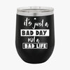 Wine Tumbler It's Just A Bad Day Not A Bad Life