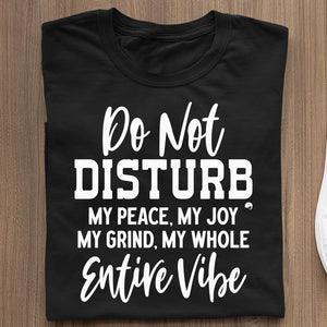 T-Shirt Do Not Disturb My Peace, My Joy, My Grind, My Whole Entive Vibe