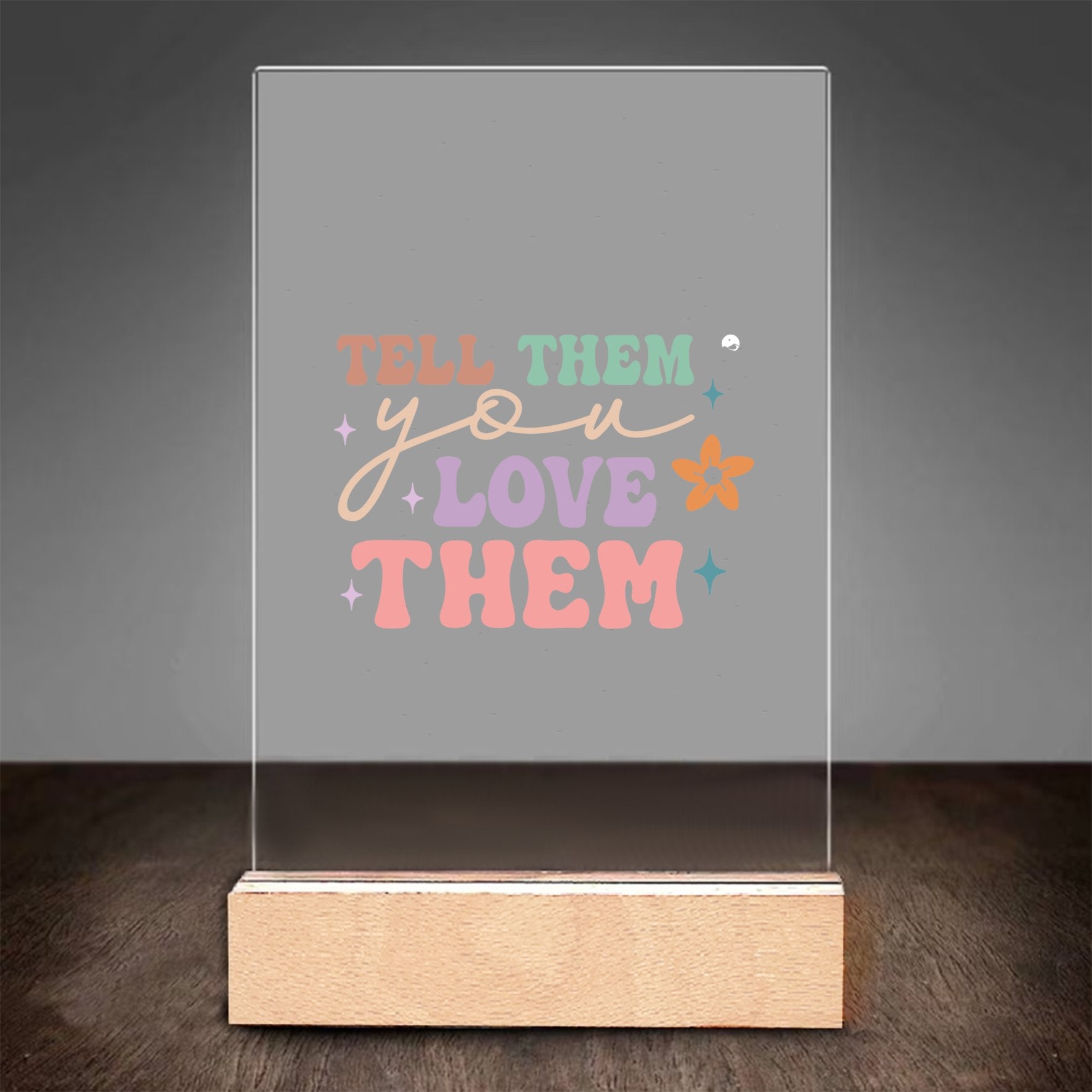 Glass Acrylic Tell Them You Love Them