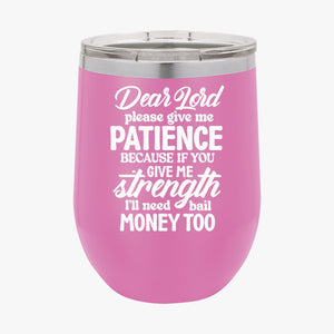 Wine Tumbler Dear Lord Please Give Me Patience Because If You Give Me Strength I'll Need Bail Money Too