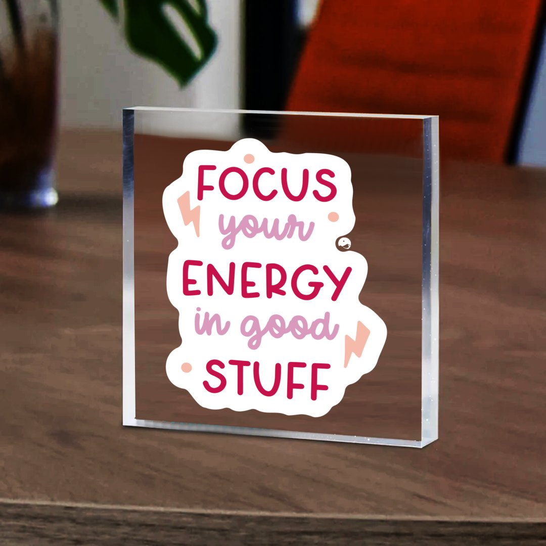 Acrylic Glass Focus Your Energy In Good Stuff