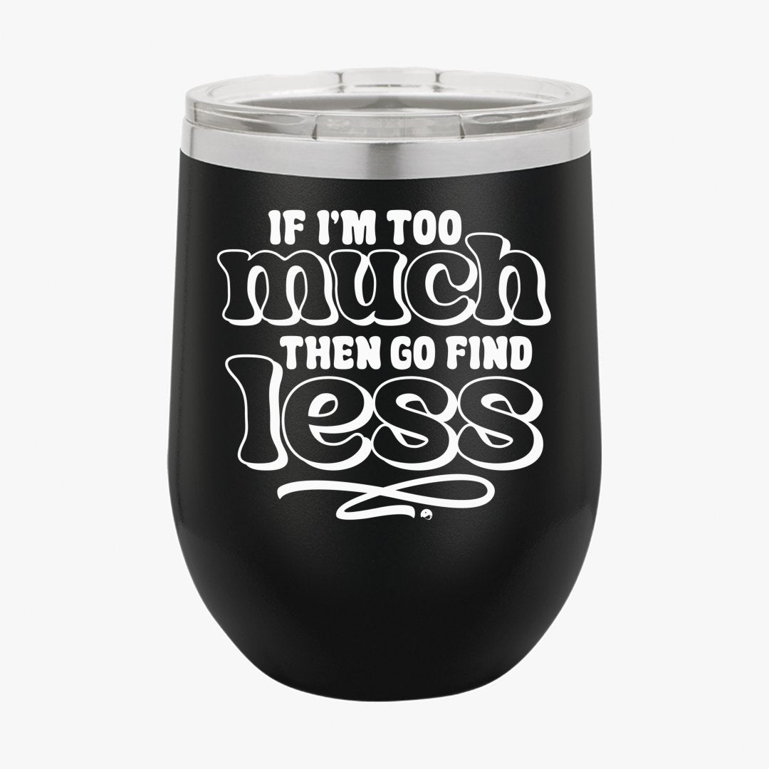 Wine Tumbler If I'm Too Much Then Find Less