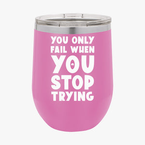 Wine Tumbler You Only Fail When You Stop Trying