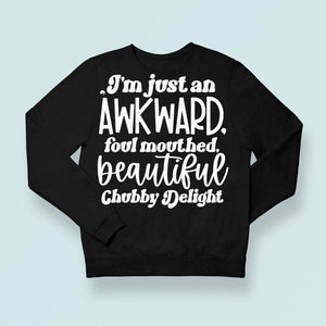 Sweatshirt Unisex I'm Just An Awkward Foul Mouthed Beautiful Chubby Delight