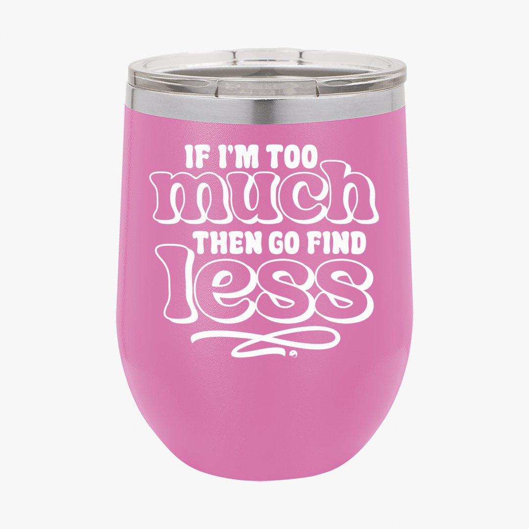 Wine Tumbler If I'm Too Much Then Find Less