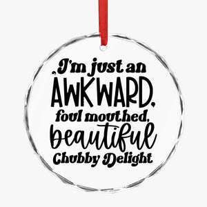 Crystal Glass Ornament I'm Just An Awkward Foul Mouthed Beautiful Chubby Delight