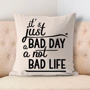 Pillow Case It's Just A Bad Day Not A Bad Life