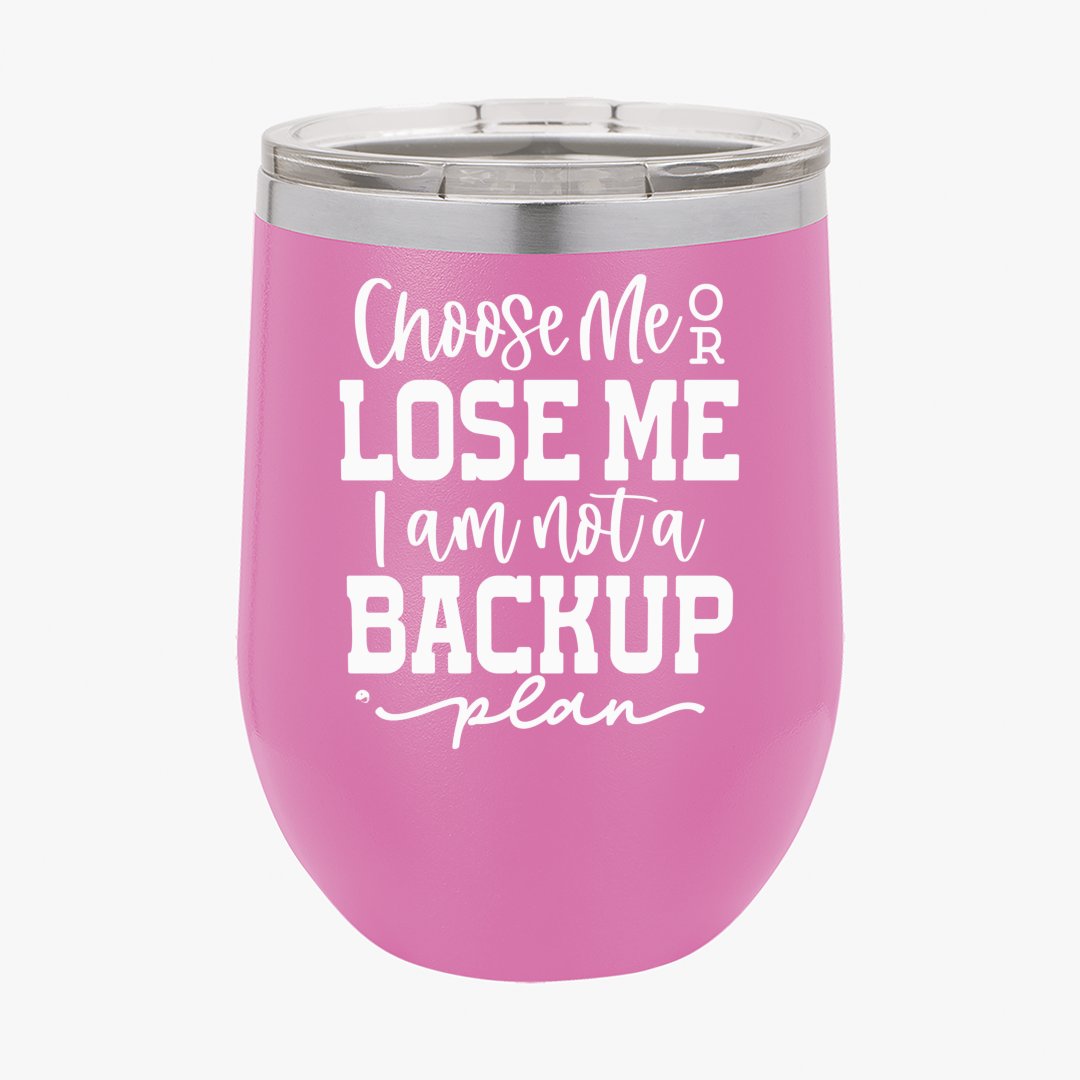 Wine Tumbler Choose Me Or Lose Me I Am Not A Backup