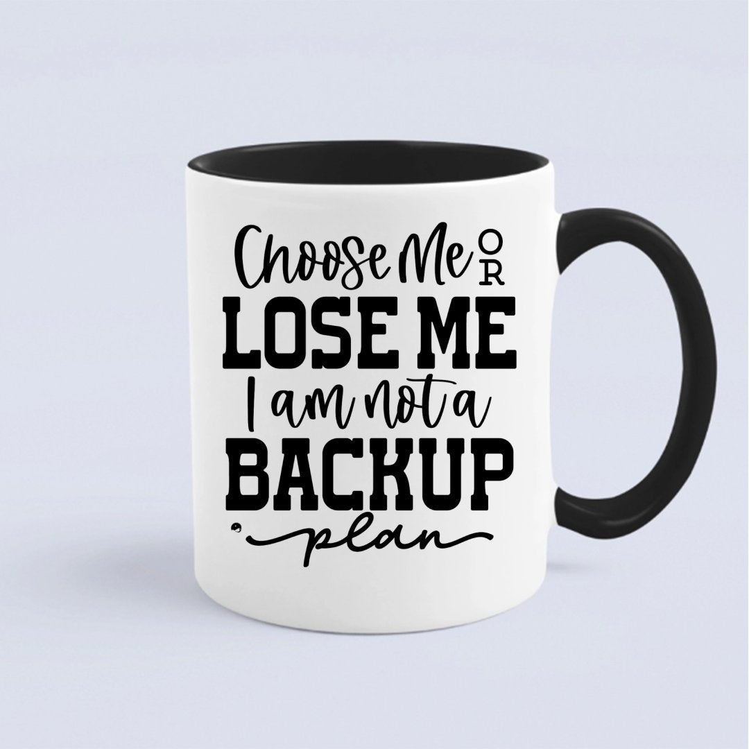 Mug Choose Me Or Lose Me I Am Not A Backup