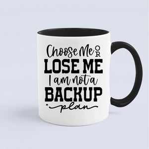 Mug Choose Me Or Lose Me I Am Not A Backup