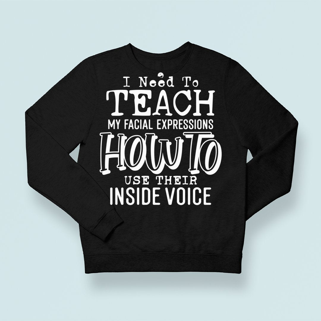 Sweatshirt Unisex I Need To Teach My Facial Expression How To Use Their Inside Voice