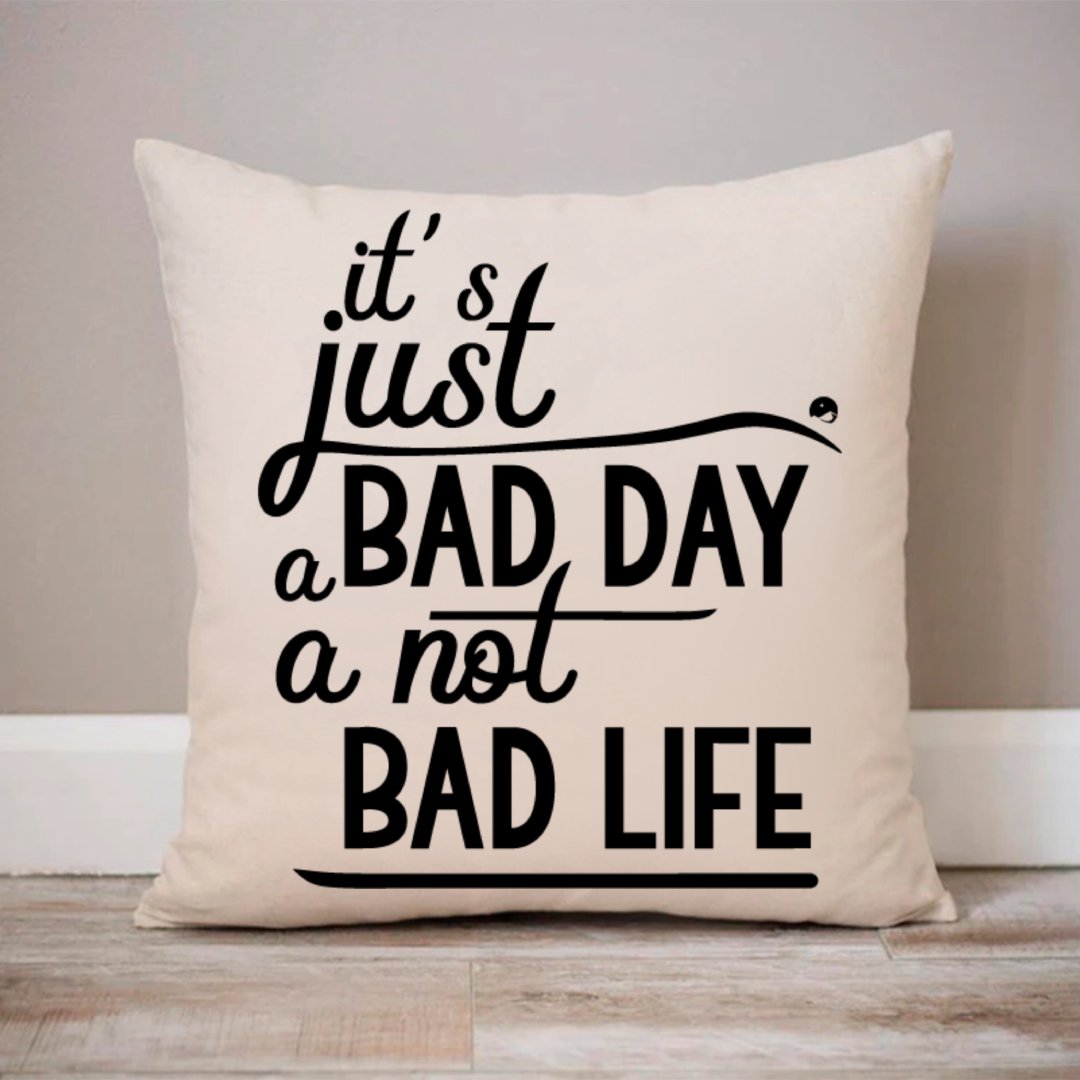 Pillow Case It's Just A Bad Day Not A Bad Life