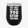 Wine Tumbler You Only Fail When You Stop Trying