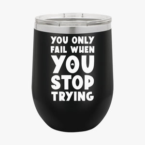 Wine Tumbler You Only Fail When You Stop Trying