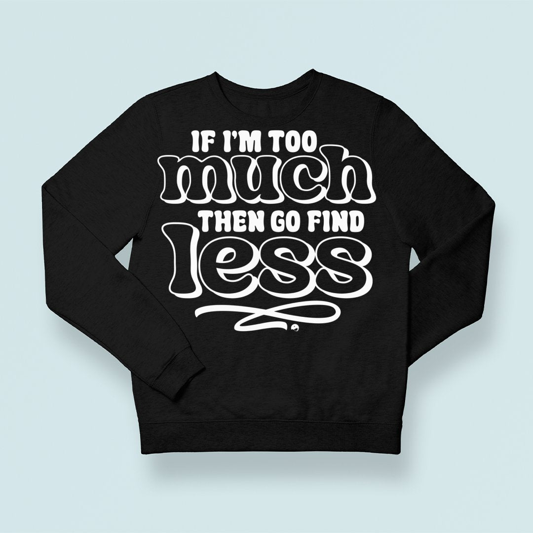 Sweatshirt Unisex If I'm Too Much Then Find Less