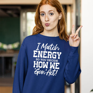 Sweatshirt Unisex I Match Energy So You Decide How We Gon' Act